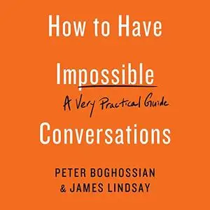 How to Have Impossible Conversations: A Very Practical Guide [Audiobook]