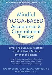 Mindful Yoga-Based Acceptance and Commitment Therapy: Simple Postures and Practices to Help Clients Achieve...