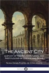 The Ancient City: A Study of the Religion, Laws, and Institutions of Greece and Rome