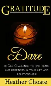 Gratitude Dare: 30 Day Challenge to Find Peace and Happiness in Your Life and Relationships!