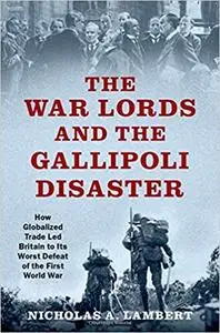 The War Lords and the Gallipoli Disaster: How Globalized Trade Led Britain to Its Worst Defeat of the First World War