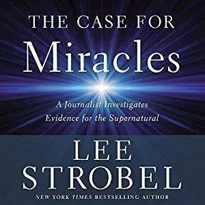 The Case for Miracles: A Journalist Investigates Evidence for the Supernatural [Audiobook]