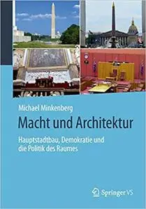 Macht und Architektur: Hauptstadtbau, Demokratie und die Politik des Raumes