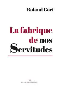 Roland Gori, "La fabrique des servitudes : Comment en sortir"