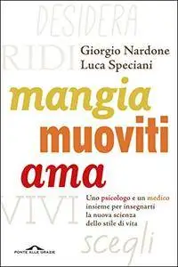 Giorgio Nardone, Luca Speciani - Mangia muoviti ama. Uno psicologo e un medico insieme per insegnarti la nuova  (2015) [Repost]