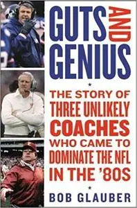 Guts and Genius: The Story of Three Unlikely Coaches Who Came to Dominate the NFL in the '80s