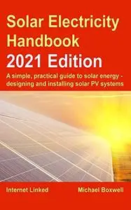 The Solar Electricity Handbook – 2021 Edition: A simple, practical guide to solar energy