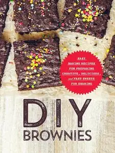 DIY Brownies: Easy Baking Recipes for Preparing Creative, Delicious, and Fast Sweets for Sharing (Brownie Recipes)