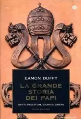 Eamon Duffy - La grande storia dei Papi. Santi, peccatori, vicari di Cristo