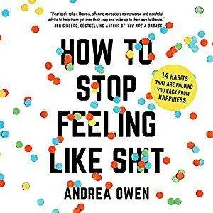 How to Stop Feeling Like Sh*t: 14 Habits that Are Holding You Back from Happiness