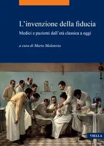 Maria Malatesta - L'invenzione della fiducia. Medici e pazienti dall’età classica a oggi