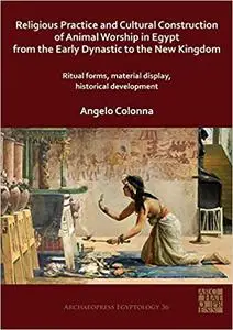 Religious Practice and Cultural Construction of Animal Worship in Egypt from the Early Dynastic to the New Kingdom: Ritual Form