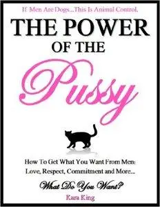 The Power of the Pussy: Get What You Want From Men: Love, Respect, Commitment and More! (repost)