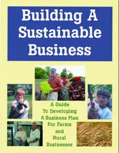 Building a Sustainable Business: A Guide to Developing a Business Plan for Farms and Rural Businesses 