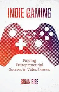 Indie Gaming: Finding Entrepreneurial Success in Video Games