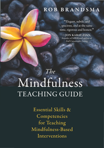 The Mindfulness Teaching Guide : Essential Skills and Competencies for Teaching Mindfulness-Based Interventions