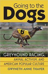 Going to the Dogs: Greyhound Racing, Animal Activism, and American Popular Culture (Culture America