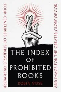 The Index of Prohibited Books: Four Centuries of Struggle over Word and Image for the Greater Glory of God