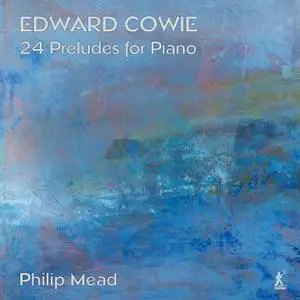 Philip Mead - Edward Cowie: 24 Preludes for Piano (2022)