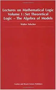 Lectures on Mathematical Logic Volume I: Set Theoretical Logic-The Algebra of Models