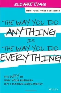 The Way You Do Anything is the Way You Do Everything: The Why of Why Your Business Isn't Making More Money
