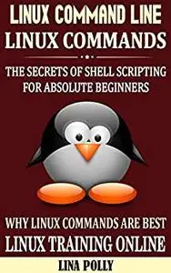 Linux Command Line & Linux Commands: The Secrets Of Shell Scripting For Absolute Beginners