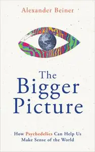 The Bigger Picture: How Psychedelics Can Help Us Make Sense of the World