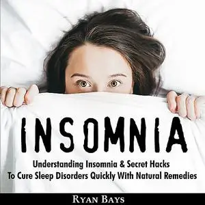 «Insomnia: Understanding Insomnia & Secret Hacks To Cure Sleep Disorders Quiсklу With Natural Remedies» by Ryan Bays