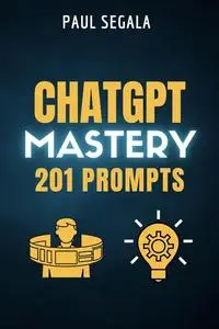 ChatGPT Mastery 201 Prompts: The Book That Will Elevate You Above 99% of ChatGPT Users