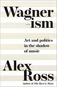 Wagnerism: Art and Politics in the Shadow of Music (UK Edition)