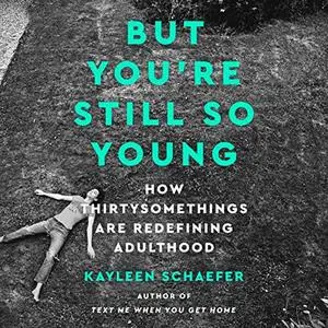 But You're Still So Young: How Thirtysomethings Are Redefining Adulthood [Audiobook]