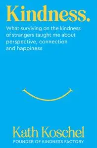 Kindness: What Surviving On the Kindness of Strangers Taught Me About Perspective, Connection and Happiness