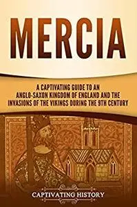 Mercia: A Captivating Guide to an Anglo-Saxon Kingdom of England and the Invasions of the Vikings during the 9th Century