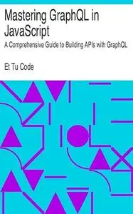 Mastering GraphQL in JavaScript: A Comprehensive Guide to Building APIs with GraphQL