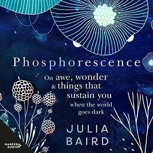 Phosphorescence: On Awe, Wonder and Things That Sustain You When the World Goes Dark [Audiobook]