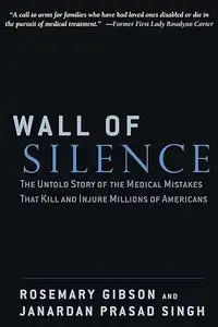 Wall of Silence: The Untold Story of the Medical Mistakes That Kill and Injure Millions of Americans by Rosemary Gibson