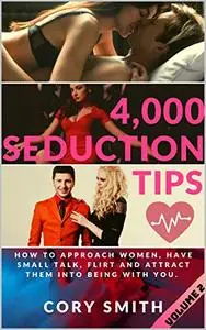 4,000 Seduction Tips, How to Approach Women, Have Small Talk, Flirt and Attract Them into Being With You