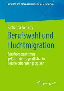 Berufswahl und Fluchtmigration: Berufspragmatismus geflüchteter Jugendlicher in Berufsvorbereitungsklassen