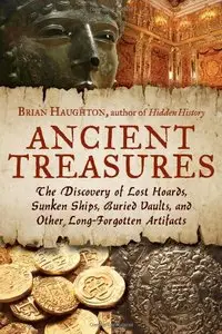 Ancient Treasures: The Discovery of Lost Hoards, Sunken Ships, Buried Vaults, and Other Long-Forgotten Artifacts