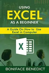 USING EXCEL AS A BEGINNER: A guide on how to use Excel in computer