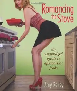 Romancing the Stove The Unabridged Guide to Aphrodisiac Foods