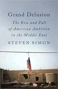 Grand Delusion: The Rise and Fall of American Ambition in the Middle East