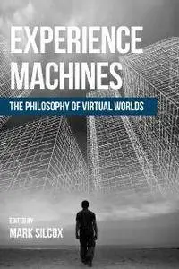 Experience Machines : The Philosophy of Virtual Worlds