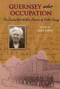 Guernsey Under Occupation The Second World War Diaries of Violet Carey