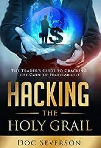 Hacking the Holy Grail: The Trader's Guide to Cracking the Code of Profitability [Kindle Edition]