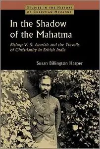 In the Shadow of the Mahatma: Bishop V. S. Azariah and the Travails of Christianity in British India