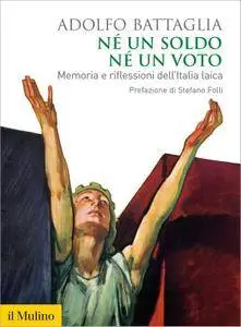 Adolfo Battaglia - Né un soldo, né un voto. Memoria e riflessioni dell'Italia laica (Repost)