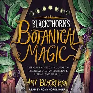 Blackthorn’s Botanical Magic: The Green Witch’s Guide to Essential Oils for Spellcraft, Ritual & Healing [Audiobook]