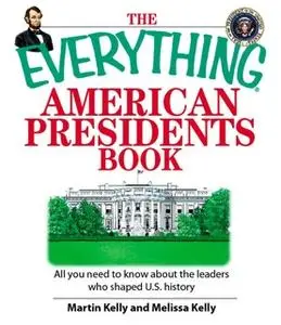 «The Everything American Presidents Book: All You Need to Know About the Leaders Who Shaped U.S. History» by Martin Kell