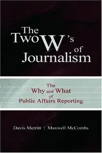 The Two W's of Journalism: The Why and What of Public Affairs Reporting by Davis "Buzz" Merritt